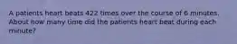 A patients heart beats 422 times over the course of 6 minutes. About how many time did the patients heart beat during each minute?