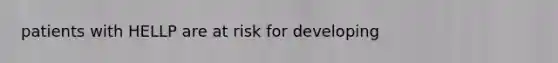 patients with HELLP are at risk for developing