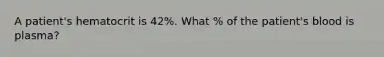 A patient's hematocrit is 42%. What % of the patient's blood is plasma?