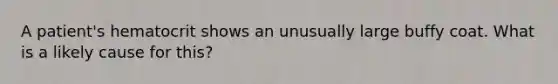 A patient's hematocrit shows an unusually large buffy coat. What is a likely cause for this?