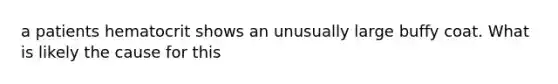 a patients hematocrit shows an unusually large buffy coat. What is likely the cause for this