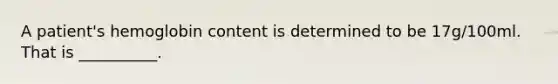 A patient's hemoglobin content is determined to be 17g/100ml. That is __________.