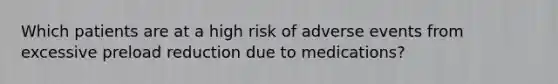 Which patients are at a high risk of adverse events from excessive preload reduction due to medications?