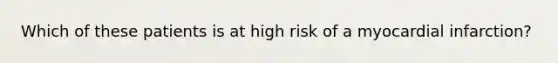 Which of these patients is at high risk of a myocardial infarction?