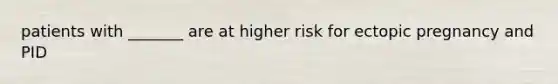 patients with _______ are at higher risk for ectopic pregnancy and PID