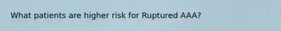 What patients are higher risk for Ruptured AAA?