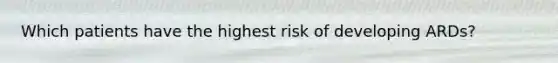 Which patients have the highest risk of developing ARDs?