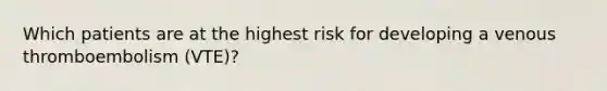 Which patients are at the highest risk for developing a venous thromboembolism (VTE)?