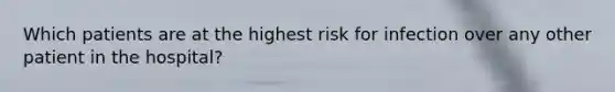 Which patients are at the highest risk for infection over any other patient in the hospital?