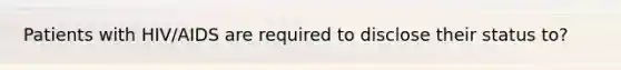 Patients with HIV/AIDS are required to disclose their status to?