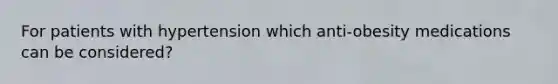 For patients with hypertension which anti-obesity medications can be considered?