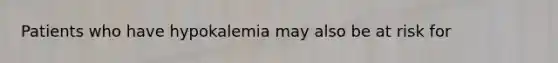 Patients who have hypokalemia may also be at risk for