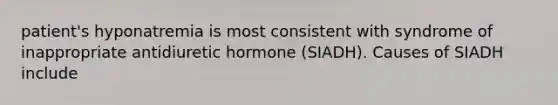 patient's hyponatremia is most consistent with syndrome of inappropriate antidiuretic hormone (SIADH). Causes of SIADH include