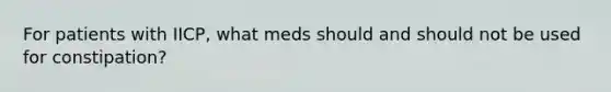 For patients with IICP, what meds should and should not be used for constipation?