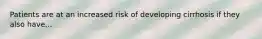 Patients are at an increased risk of developing cirrhosis if they also have...