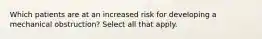 Which patients are at an increased risk for developing a mechanical obstruction? Select all that apply.