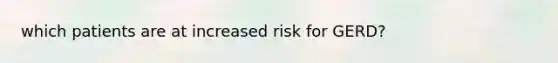 which patients are at increased risk for GERD?