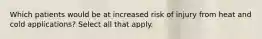 Which patients would be at increased risk of injury from heat and cold applications? Select all that apply.