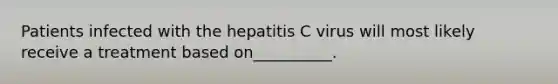 Patients infected with the hepatitis C virus will most likely receive a treatment based on__________.