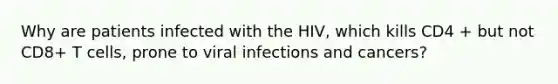 Why are patients infected with the HIV, which kills CD4 + but not CD8+ T cells, prone to viral infections and cancers?