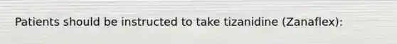 Patients should be instructed to take tizanidine (Zanaflex):
