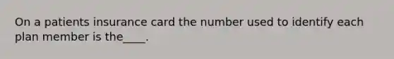 On a patients insurance card the number used to identify each plan member is the____.