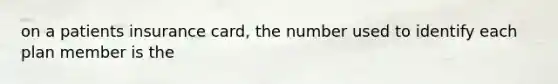 on a patients insurance card, the number used to identify each plan member is the