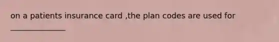 on a patients insurance card ,the plan codes are used for ______________