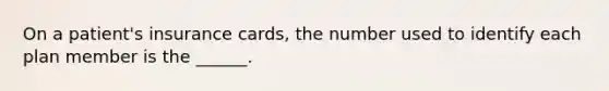 On a patient's insurance cards, the number used to identify each plan member is the ______.