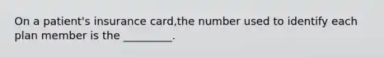 On a patient's insurance card,the number used to identify each plan member is the _________.