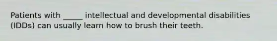 Patients with _____ intellectual and developmental disabilities (IDDs) can usually learn how to brush their teeth.