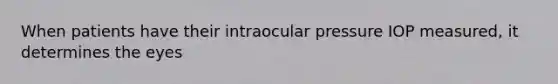 When patients have their intraocular pressure IOP measured, it determines the eyes