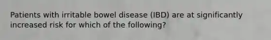 Patients with irritable bowel disease (IBD) are at significantly increased risk for which of the following?