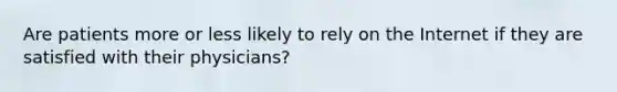 Are patients more or less likely to rely on the Internet if they are satisfied with their physicians?