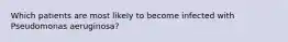 Which patients are most likely to become infected with Pseudomonas aeruginosa?