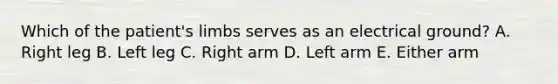 Which of the patient's limbs serves as an electrical ground? A. Right leg B. Left leg C. Right arm D. Left arm E. Either arm