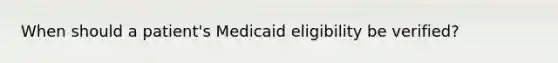 When should a patient's Medicaid eligibility be verified?