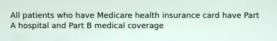 All patients who have Medicare health insurance card have Part A hospital and Part B medical coverage