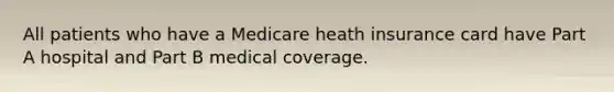 All patients who have a Medicare heath insurance card have Part A hospital and Part B medical coverage.