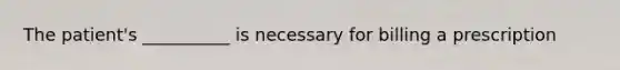 The patient's __________ is necessary for billing a prescription