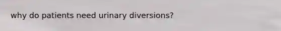 why do patients need urinary diversions?