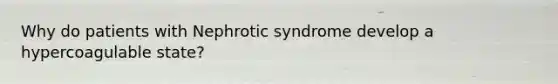 Why do patients with Nephrotic syndrome develop a hypercoagulable state?