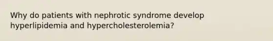 Why do patients with nephrotic syndrome develop hyperlipidemia and hypercholesterolemia?