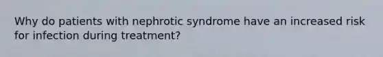 Why do patients with nephrotic syndrome have an increased risk for infection during treatment?