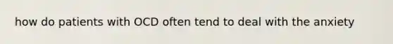 how do patients with OCD often tend to deal with the anxiety