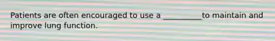 Patients are often encouraged to use a __________to maintain and improve lung function.
