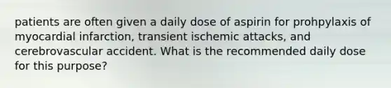 patients are often given a daily dose of aspirin for prohpylaxis of myocardial infarction, transient ischemic attacks, and cerebrovascular accident. What is the recommended daily dose for this purpose?