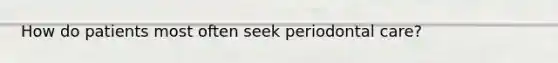 How do patients most often seek periodontal care?