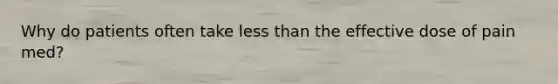 Why do patients often take less than the effective dose of pain med?