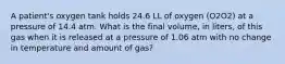 A patient's oxygen tank holds 24.6 LL of oxygen (O2O2) at a pressure of 14.4 atm. What is the final volume, in liters, of this gas when it is released at a pressure of 1.06 atm with no change in temperature and amount of gas?